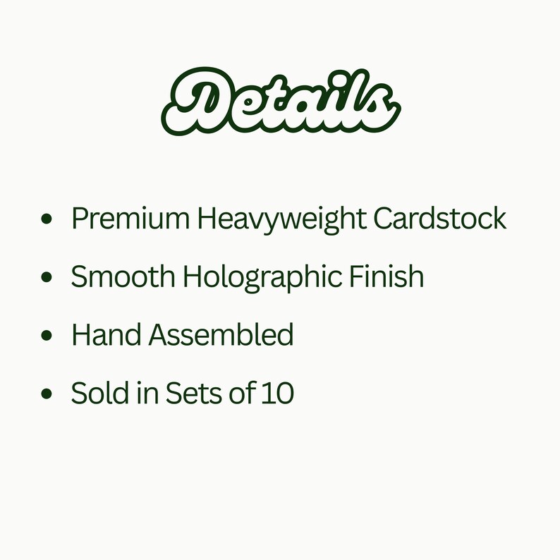May include: A white background with the word "Details" in a green, cursive font. Below, bullet points list product features: Premium Heavyweight Cardstock, Smooth Holographic Finish, Hand Assembled, and Sold in Sets of 10.