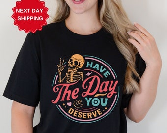 Have The Day You Deserve Shirt, Kindness Gift, Sarcastic Shirts, Motivational Skeleton TShirt, Inspirational Clothes, Positive Graphic Tees