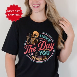 Have The Day You Deserve Shirt, Kindness Gift, Sarcastic Shirts, Motivational Skeleton TShirt, Inspirational Clothes, Positive Graphic Tees