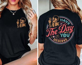 Have The Day You Deserve Front And Back T-Shirt, Sarcastic Shirts, Kindness Gift for Womens Mens, Inspirational Motivational Skeleton Shirt