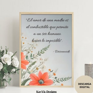May include: A printable quote in Spanish about the love of a mother. The quote reads "El amor de una madre es el combustible que permite a un ser humano hacer lo imposible." The quote is set against a background of watercolor flowers in shades of pink, white, and green. The quote is framed in a light wood frame.