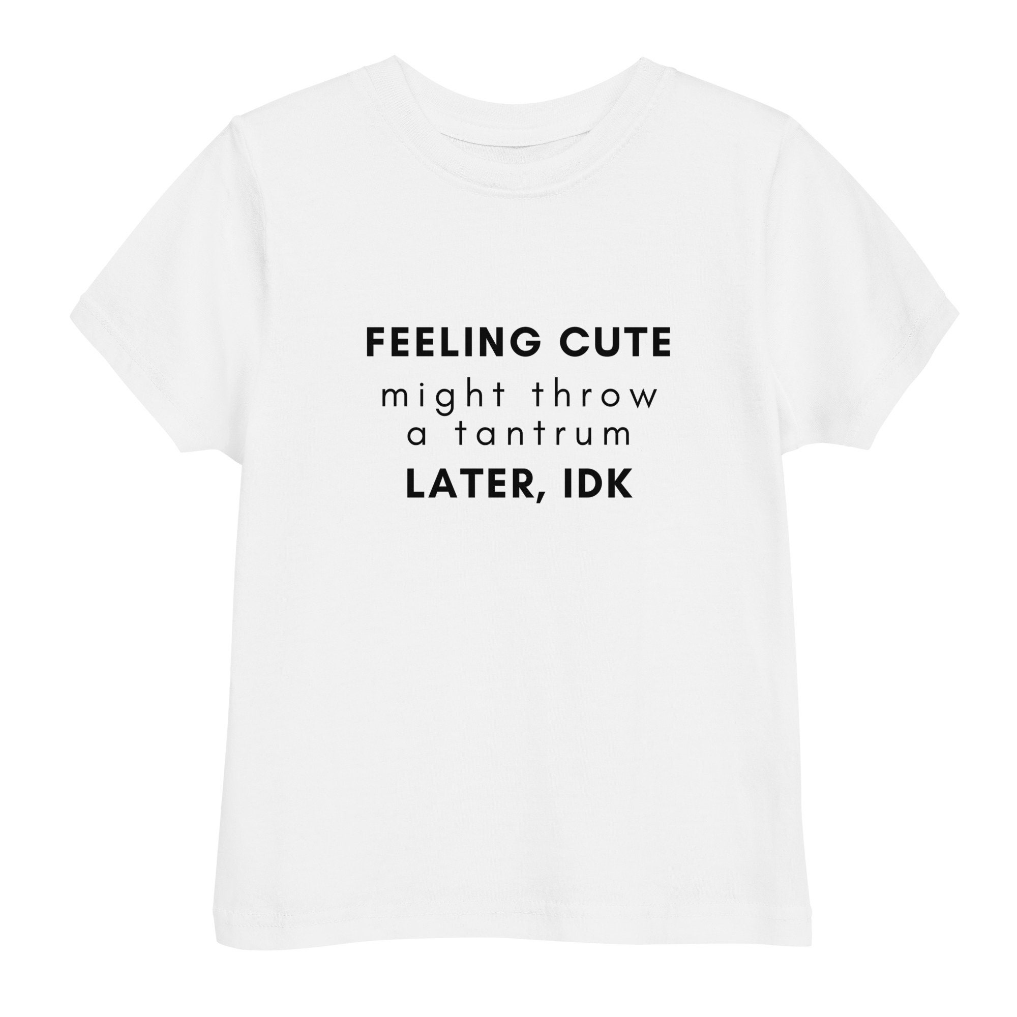 Feeling Cute, Might Throw A Tantrum Later, IDK, Funny Toddler Jersey T