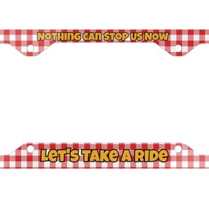 May include: A red and white checkered license plate frame with the phrases "NOTHING CAN STOP US NOW" and "LET'S TAKE A RIDE" in yellow and red text. The frame has four mounting holes.