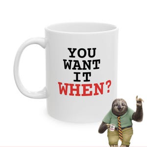 May include: White ceramic mug with the text "YOU WANT IT WHEN?" in black and red. A cartoon sloth character in a green shirt and khaki pants is holding a small mug.