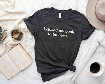 Ik sloot mijn boek om hier te zijn shirt, boek minnaar shirt, lees T-shirt, boek minnaar cadeau, grappig boek minnaar tee shirt, reader boek shirt