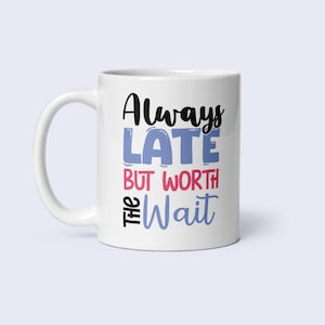 May include: White ceramic mug with a curved handle. The mug features the text "Always LATE but WORTH the Wait" in black, blue, and red lettering. A simple, yet stylish design for coffee or tea.