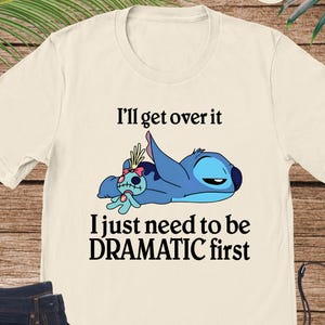 I&#39;ll Get Over It I Just Need To Be Dramatic First Shirt, Disney Stitch Shirt, Ohana Means Family Tee, Stitch Lover Gift, Funny Shirt