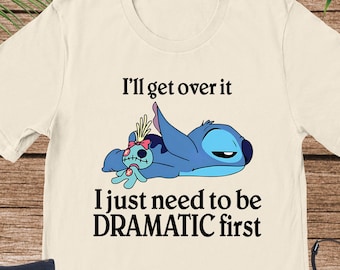 I'll Get Over It I Just Need To Be Dramatic First Shirt, Disney Stitch Shirt, Ohana Means Family Tee, Stitch Lover Gift, Funny Shirt
