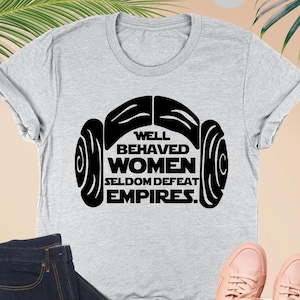 Well Behaved Women Seldom Defeat Empires, Star Wars Shirt, Star Wars Gift, Disney Shirt, Girl Power Shirt, Feminist Shirt, Princess Leia Tee