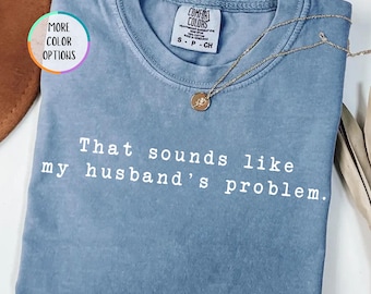 Comfort Colors Funny Wife Shirt, That Sounds Like My Husband's Problem Tee, Sarcastic Quote T-Shirt, Sassy Wife Gift, Funny Marriage Shirt