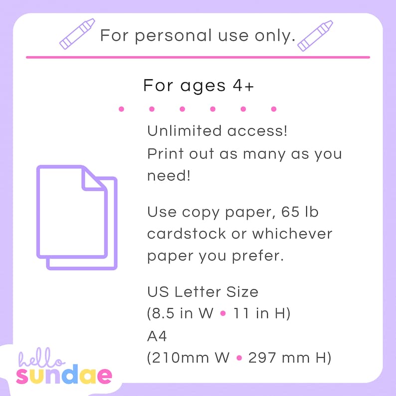 May include: A pink and white graphic with the text "For personal use only." and "For ages 4+". The graphic also includes an illustration of two sheets of paper and text about printing and paper sizes. The text includes "Unlimited access!" and "Print out as many as you need!" and "Use copy paper, 65 lb cardstock or whichever paper you prefer."