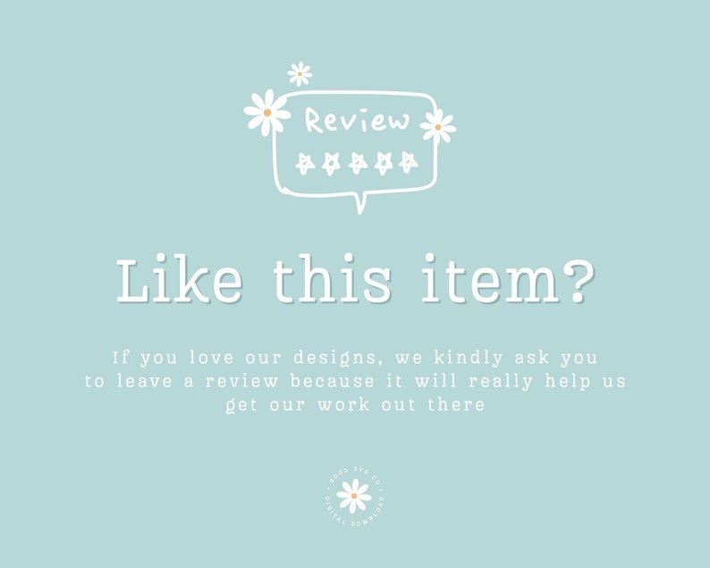 May include: A light blue background with white text that reads "Review" in a speech bubble with five stars and two white daisies. Below the speech bubble, the text reads "Like this item?" followed by a paragraph of text that reads "If you love our designs, we kindly ask you to leave a review because it will really help us get our work out there".