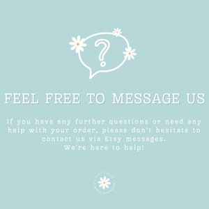 May include: A light blue background with a white speech bubble containing a question mark and white flowers. The text "FEEL FREE TO MESSAGE US" is in white. The text below reads "If you have any further questions or need any help with your order, please don't hesitate to contact us via Etsy messages. We're here to help!"