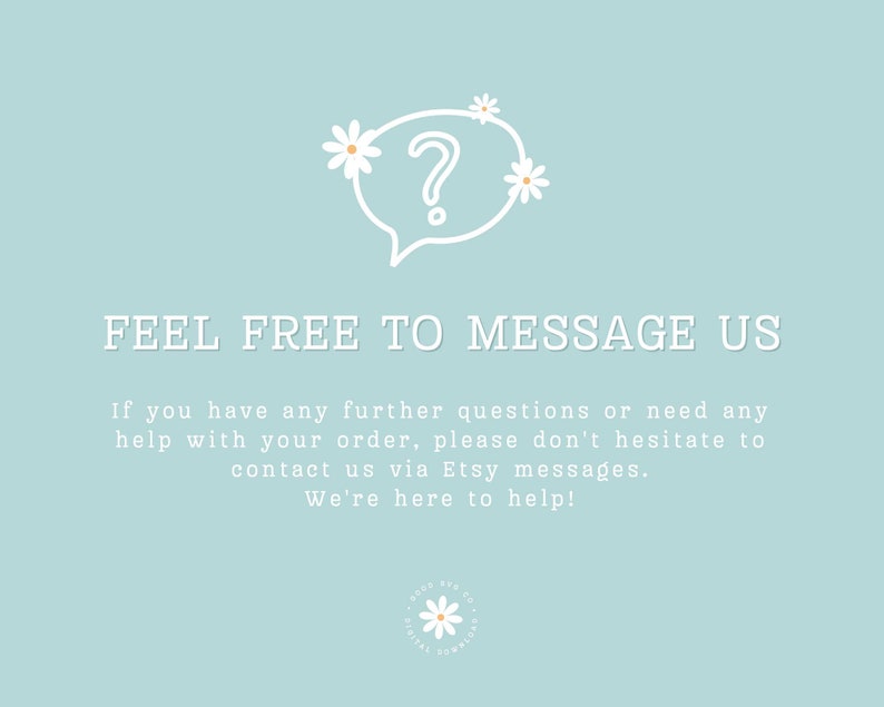 May include: A light blue background with a white speech bubble containing a question mark and white flowers. The text "FEEL FREE TO MESSAGE US" is in white. The text below reads "If you have any further questions or need any help with your order, please don't hesitate to contact us via Etsy messages. We're here to help!"