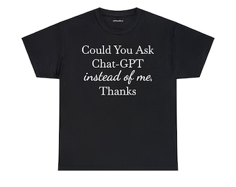 Could You Ask Chat-GPT Instead Of Me Thanks Humor Tee - Unisex Cotton Shirt, Perfect for Tech Enthusiasts, Comfortable & Trendy