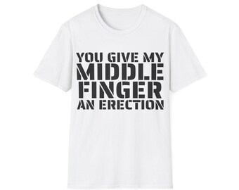 You give my middle finger an erection - Funny T-Shirt