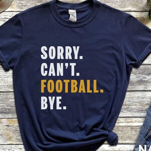 Sorry Cant Football Bye Shirt, Funny Football Shirt, Gameday Football Sweatshirt, Football Mom Shirt, Football Player Gifts, Football Tees