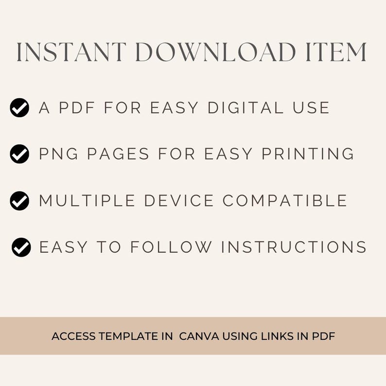 May include: Instant download item checklist with checkmarks next to the following: A PDF for easy digital use, PNG pages for easy printing, Multiple device compatible, Easy to follow instructions. Access template in Canva using links in PDF.
