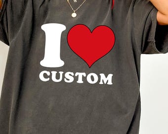 Comfort Colors® I Love Custom Shirt, Personalized Heart Custom Shirt, Custom Valentine's Day Gift, Unique I Love Tee, I Love Custom T-Shirt