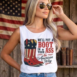May include: White tank top with a graphic of a cowboy boot with red, white, and blue stars and stripes. The text reads "We'll put a boot in your ass the American way."