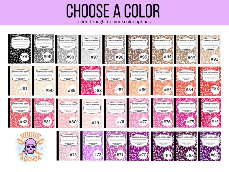 May include: A chart of 73 different colored composition notebooks. The notebooks are all the same size and have a black border. The notebooks are numbered from 100 to 67. The chart is titled "CHOOSE A COLOR" and has the text "click through for more color options" below the title.