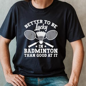 Better To Be Lucky Badminton T-Shirt, lustiges Badmintin-T-Shirt, Badminton Spieler Geschenk, Badminton Shirt für Männer, Badminton Shirt Frauen, Trainer Geschenk
