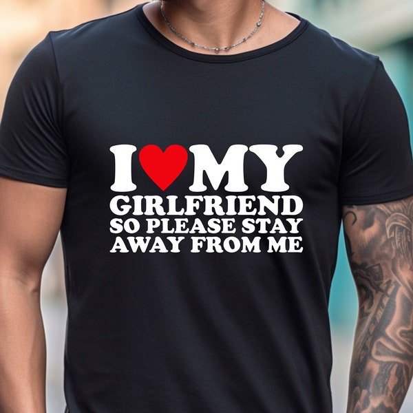 Funny Boyfriend Shirt, I Love My Girlfriend So Please Stay Away From Me Shirt, Funny Saying Shirt, Gift for Boyfriend, Love Shirt