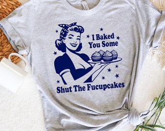 I Baked You Some Shut The Fucupcakes Funny Baking T-Shirt