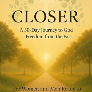 May include: Book cover with the title "CLOSER" in large black letters. The cover features a path leading towards a bright light, with trees on either side. Text below reads "A 30-Day Journey to God Freedom from the Past."