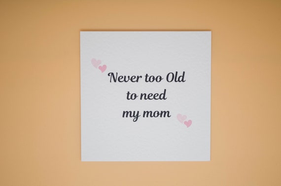 Mother's Day Gift To Mom -Mom Mother's Day Card - Never Too Old To Need Mom- Special Mom Card- For Mom- Mom Birthday Card- For Her- Mummy
