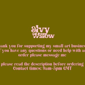 May include: Pink text on a green background reads "Ivy Willow". The text below reads "Thank you for supporting my small art business, if you have any questions or need help with an order please message me. Please read the description before ordering. Contact times: 9am-5pm GMT."