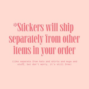 Stickers will ship separately from other items in your order because they are just little guys.