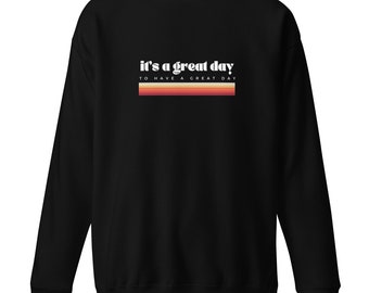 It&#39;s A Great Day to Have a Great Day, Sweatshirt