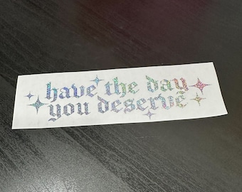 JDM Have the day you deserve Holographic, Oil Slick, Pearl, Glitter Car Sticker Decal