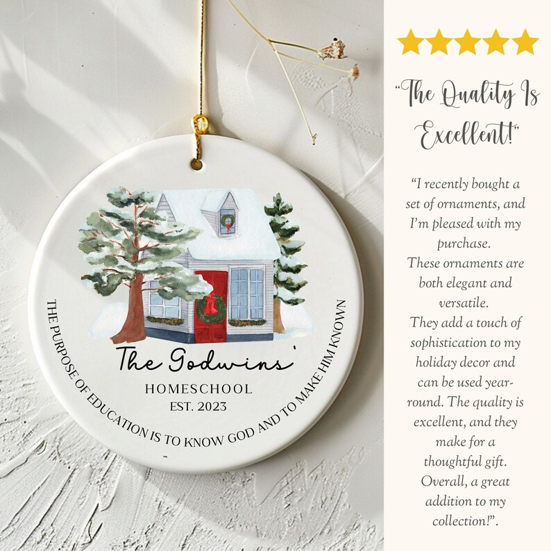 May include: White ceramic Christmas ornament with a watercolor illustration of a snowy house with red trim and two pine trees. The ornament has the text "The Godwins' Homeschool Est. 2023" and the quote "The purpose of education is to know God and to make Him known."