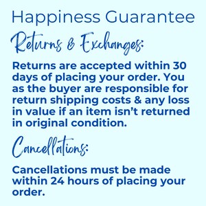 May include: A light blue informational graphic with dark blue text stating Happiness Guarantee, Returns & Exchanges: Returns are accepted within 30 days of placing your order. You as the buyer are responsible for return shipping costs & any loss in value if an item isn't returned in original condition. Cancellations: Cancellations must be made within 24 hours of placing your order.