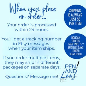 May include: A light blue informational graphic with dark blue text stating: When you place an order... Your order is processed within 24 hours. You will get a tracking number in Etsy messages when your item ships. If you order multiple items, they may ship in different packages on separate days. Questions? Message me! Includes two dark blue circles with shipping details and a Pen and Lens logo with a pen and camera icon.