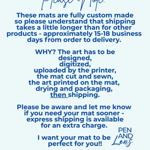May include: A pale blue background with dark blue handwritten text. The text provides information about custom-made mats, including shipping times of approximately 15-18 business days. The text also includes the phrase "I want your mat to be perfect for you!!" and the brand name "Pen and Lens."
