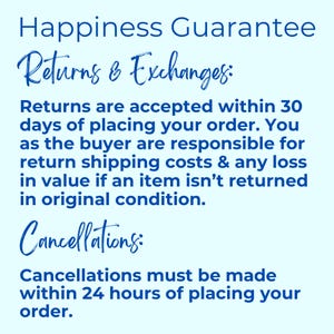 May include: A light blue informational graphic with dark blue text stating Happiness Guarantee, Returns & Exchanges: Returns are accepted within 30 days of placing your order. You as the buyer are responsible for return shipping costs & any loss in value if an item isn't returned in original condition. Cancellations: Cancellations must be made within 24 hours of placing your order.