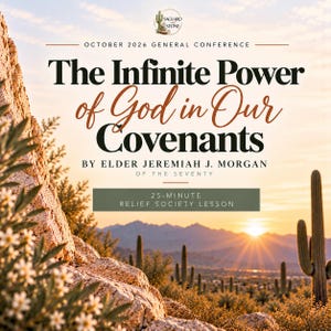 May include: A digital graphic featuring a desert landscape at sunrise with saguaro cacti and rocky terrain. Text reads: OCTOBER 2026 GENERAL CONFERENCE, The Infinite Power of God in Our Covenants, BY ELDER JEREMIAH J. MORGAN, OF THE SEVENTY, 25-MINUTE RELIEF SOCIETY LESSON.
