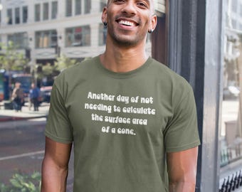 Another Day Not Needing To Calculate The Surface Area Of A Cone Funny Math Joke T-Shirt for Nerds and Sarcastic Adults