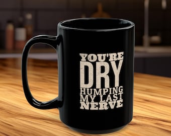 You re Dry Humping My Last Nerve Mug - 15oz Funny Coffee Cup for Office Humor, Quirky Kitchenware, Witty Gift Idea