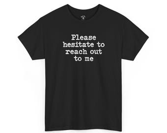 Sarcastic "Please Hesitate to Reach Out to Me" T-Shirt | Funny Quote Tee