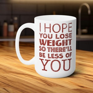 I Hope You Lose Weight So There'll Be Less Of You, Cheeky Jab 15oz Mug, Witty Cup for Fans of Bold Humor and Sarcasm