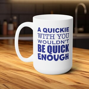 Puede incluir: Taza de café de cerámica blanca con un diseño de texto azul que dice "A quickie with you wouldn't be quick enough".