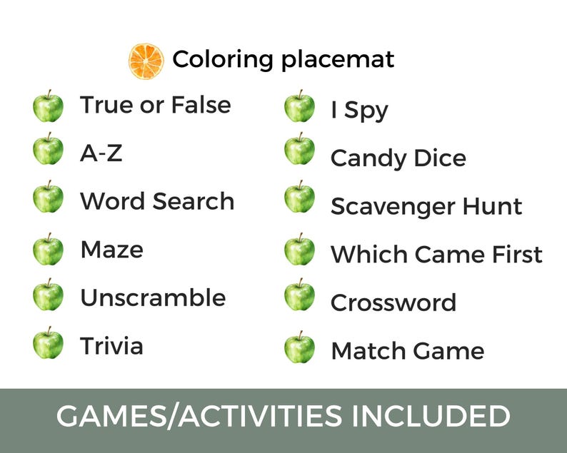 May include: A green apple placemat with a list of games and activities for kids, including True or False, I Spy, A-Z, Candy Dice, Word Search, Scavenger Hunt, Maze, Which Came First, Unscramble, Crossword, Trivia, and Match Game. The text "GAMES/ACTIVITIES INCLUDED" is at the bottom of the placemat.