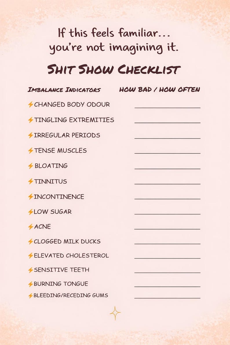 May include: A light peach-colored checklist titled "SHIT SHOW CHECKLIST" with a list of imbalance indicators and space to record how bad or how often. The checklist includes items like changed body odor, tingling extremities, and irregular periods.