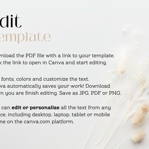 May include: Text on a white background that reads "Edit Template".  Download the PDF file with a link to your template. Click the link to open in Canva and start editing. Edit fonts, colors and customize the text. Canva automatically saves your work! Download when you are finish editing. Save as JPG, PDF or PNG. You can edit or personalize all the text from any device, including desktop, laptop, tablet or mobile phone on the canva.com platform.