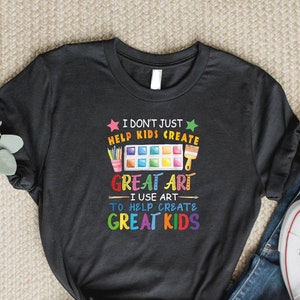 I Don't Just Help Kids Create Great Art Funny Teacher Gift T-Shirt I Don't Just Help Kids Create Great Art Funny Teacher Gift T-Shirt