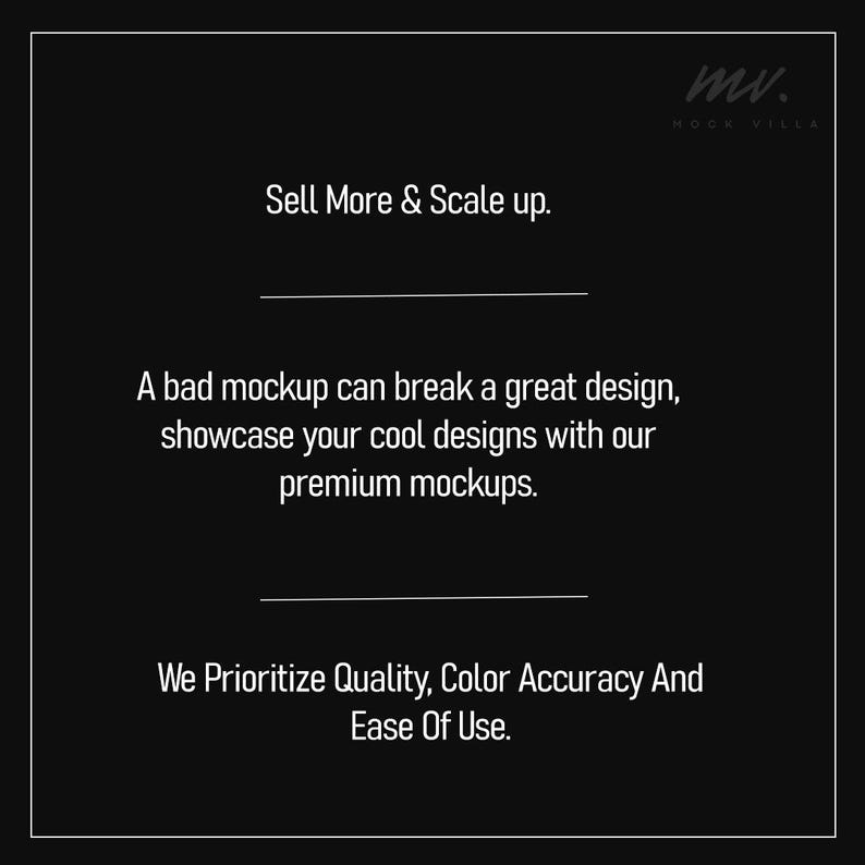May include: Black and white text on a black background. The text reads: "Sell More & Scale up. A bad mockup can break a great design, showcase your cool designs with our premium mockups. We Prioritize Quality, Color Accuracy And Ease Of Use."